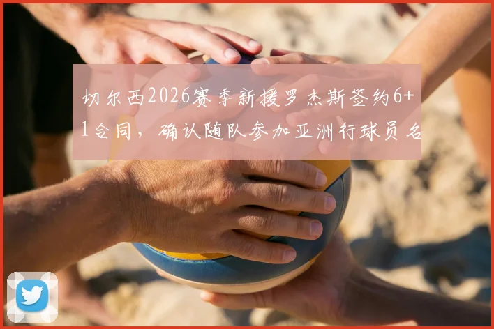 切尔西2026赛季新援罗杰斯签约6+1合同，确认随队参加亚洲行球员名单出炉