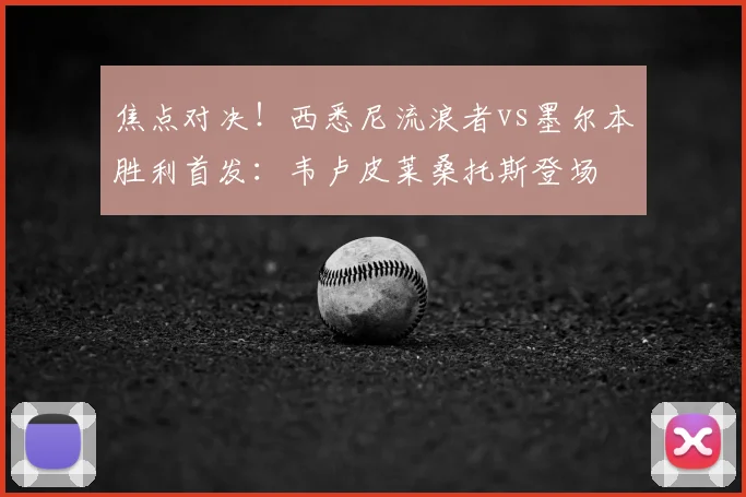 焦点对决！西悉尼流浪者vs墨尔本胜利首发：韦卢皮莱桑托斯登场