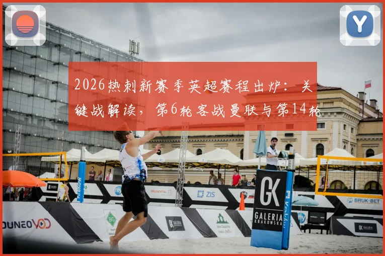 2026热刺新赛季英超赛程出炉：关键战解读，第6轮客战曼联与第14轮北伦敦德比时间一览