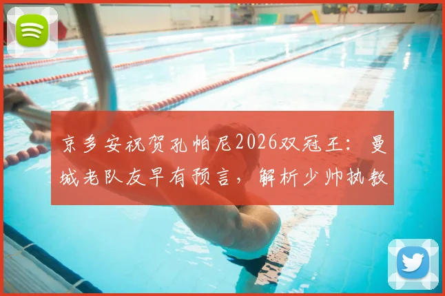 京多安祝贺孔帕尼2026双冠王：曼城老队友早有预言，解析少帅执教伯恩利成功之路