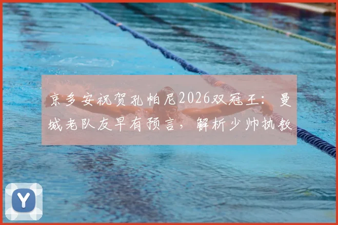 京多安祝贺孔帕尼2026双冠王：曼城老队友早有预言，解析少帅执教伯恩利成功之路