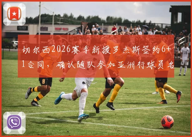切尔西2026赛季新援罗杰斯签约6+1合同,确认随队参加亚洲行球员名单出炉