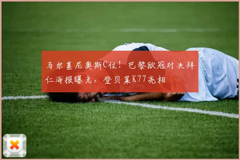 马尔基尼奥斯C位！巴黎欧冠对决拜仁海报曝光，登贝莱K77亮相