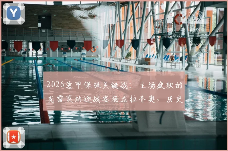 2026意甲保级关键战：主场疲软的克雷莫纳迎战客场龙拉齐奥，历史交锋记录一边倒？