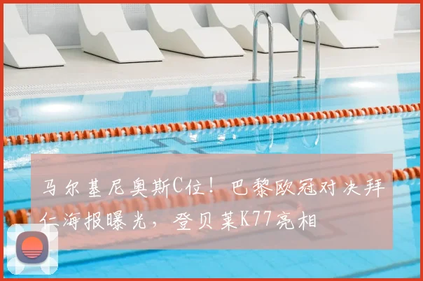 马尔基尼奥斯C位!巴黎欧冠对决拜仁海报曝光,登贝莱K77亮相