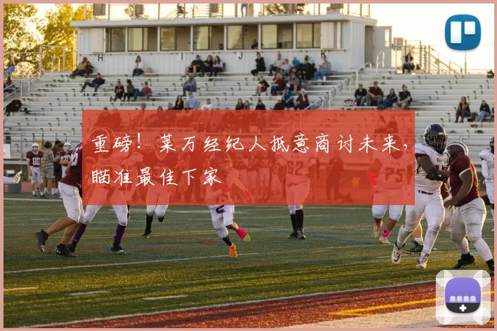 重磅!莱万经纪人抵意商讨未来,瞄准最佳下家