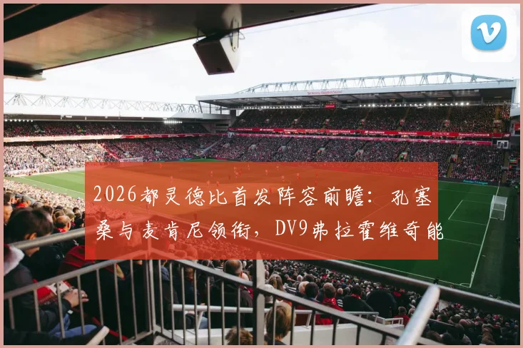 2026都灵德比首发阵容前瞻:孔塞桑与麦肯尼领衔,DV9弗拉霍维奇能否主宰比赛?看最新分析与看点
