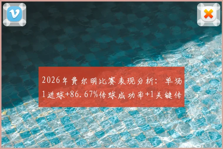 2026年费尔明比赛表现分析：单场1进球+86.67%传球成功率+1关键传球数据解读