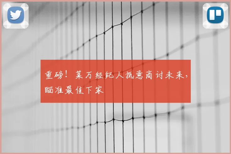 重磅！莱万经纪人抵意商讨未来，瞄准最佳下家